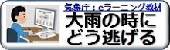 気象庁：eラーニング教材　大雨の時にどう逃げる（外部リンク・新しいウィンドウで開きます）