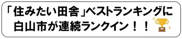 「住みたい田舎」ベストランキングに、白山市が連続ランクイン！