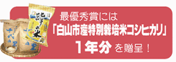 最優秀賞には「白山市特別栽培米コシヒカリ」1年分を贈呈！